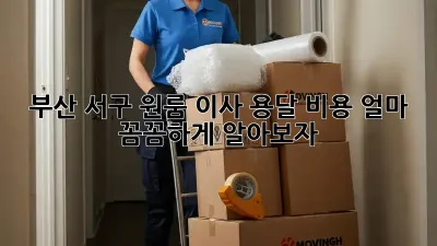 부산 서구 원룸 이사, 용달 비용 얼마? 꼼꼼하게 알아보자!