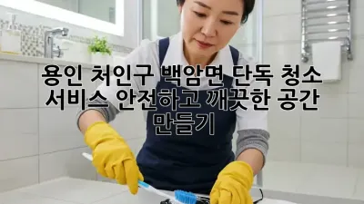 용인 처인구 백암면 단독 청소 서비스: 안전하고 깨끗한 공간 만들기